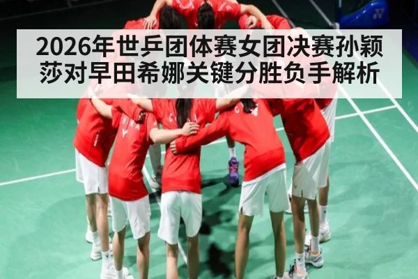 2026年世乒团体赛女团决赛孙颖莎对早田希娜关键分胜负手解析 | NG28