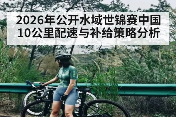 2026年公开水域世锦赛中国10公里配速与补给策略分析（NG28）